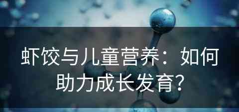 虾饺与儿童营养：如何助力成长发育？